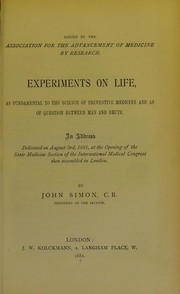 Cover of: Experiments on life, as fundamental to the science of preventive medicine and as of question between man and brute: an address delivered on August 3rd, 1881, at the opening of the State Medicine Section of the International Medical Congress then assembled in London