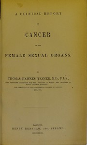 A clinical report on cancer of the female sexual organs by Thomas Hawkes Tanner
