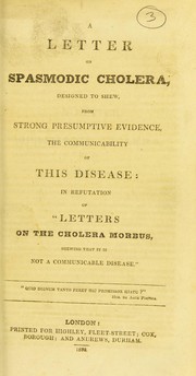 Cover of: A letter on spasmodic cholera: designed to shew, from strong presumptive evidence, the communicability of this disease : in refutation of "Letters on the cholera morbus, shewing that it is not a communicable disease."