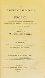 Cover of: The nature and treatment of dropsy: considered especially in reference to the diseases of the internal organs of the body which most commonly produce it.  Parts I. and II. Anasarca and ascites.  To which is added, an appendix, containing a translation of the work of Dr. Geromini, on dropsy: from the original Italian.