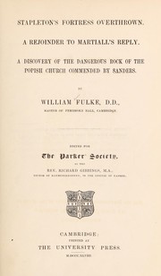 Stapleton's Fortress overthrown ; A rejoinder to Martiall's Reply ; A discovery of the dangerous rock of the popish church commended by Sanders by William Fulke