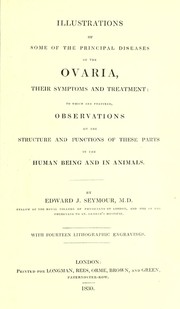 Cover of: Illustrations of some of the principal diseases of the ovaria, their symptoms and treatment: to which are prefixed, observations on the structure and functions of these parts in the human being and in animals