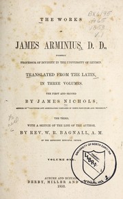 Cover of: The works of James Arminius, D. D., formerly professor of divinity in the University of Leyden