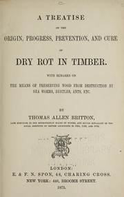 Cover of: A treatise on the origin, progress, prevention, and cure of dry rot in timber. by Thomas Allen Britton