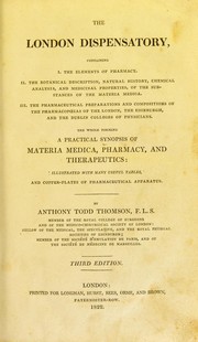 Cover of: The London dispensatory: containing, I. The elements of pharmacy; II. The botanical description, natural history,chemical analysis, and medicinal properties, of the substances of the materia medica; III. The pharmaceutical preparations and compositions of the pharmacopoeiasof the London, the Edinburgh, and the Dublin colleges of physicians : the whole forming a practical synopsis of materia medica, pharmacy, and therapeutics, illustrated with many useful tables and copper-plates of pharmaceutical apparatus