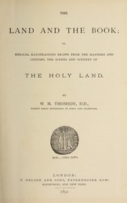 Cover of: The land and the Book: or biblical illustrations drawn from the manners and customs, the scenes and scenery of the Holy Land