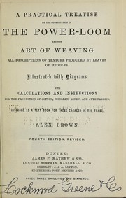 Cover of: A practical treatise on the construction of the power-loom and the art of weaving: all descriptions of texture produced by leaves of heddles : illustrated with diagrams, with calculations and instructions for the production of cotton, woollen, linen, and jute fabrics : intended as a textbook for those engaged in the trade