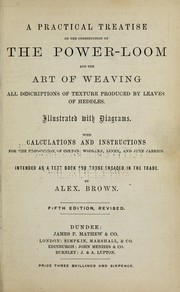 Cover of: A practical treatise on the construction of the power-loom and the art of weaving: all descriptions of texture produced by leaves of heddles : illustrated with diagrams, with calculations and instructions for the production of cotton, woollen, linen, and jute fabrics : intended as a textbook for those engaged in the trade