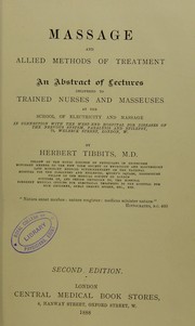 Cover of: Massage and allied methods of treatment : an abstract of lectures delivered to trained nurses and masseuses at the School of Electricity and Massage in connection with the West-End Hospital for Diseases of the Nervous System, Paralysis, and Epilepsy 73 Welbeck Street, London, W. by Herbert Tibbits, Herbert Tibbits