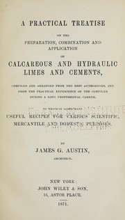 Cover of: A practical treatise on the preparation, combination and application of calcareous and hydraulic limes and cements: compiled and arranged from the best authorities, and from the practical experience of the compiler during a long professional career