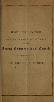 Cover of: Historical sketch, articles of faith and covenant of the Second Congregational Church, St. Johnsbury, Vt. with a catalogue of its members | St. Johnsbury, Vermont. Second Congregational Church