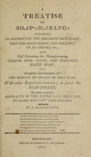 Cover of: A treatise on soap-making: containing an account of the alkaline materials, test for discovering the presence of an alkali, &c. : with full directions for manufacturing yellow, pure, white, and perfumed hard soap : also, complete instructions for the making of green or soft soap, with other requisites necessary to finish the soap-boiler : to which is added, abstracts of the excise laws relative to hard and soft soap-makers