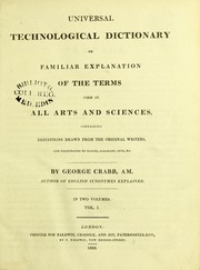 Cover of: Universal technological dictionary, or, Familiar explanations of the terms used in all arts and sciences containing definitions drawn from the original writers, and illustrated by plates, epigrams, cuts, &c
