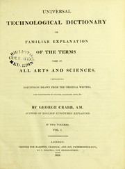 Cover of: Universal technological dictionary, or, Familiar explanations of the terms used in all arts and sciences containing definitions drawn from the original writers, and illustrated by plates, epigrams, cuts, &c by George Crabb, George Crabb