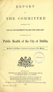 Report of the Committee appointed...to inquire into the public health of the City of Dublin by Ireland. Local Government Board