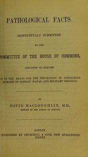 Cover of: Pathological facts : respectfully submitted to the Committee of the House of Commons, appointed to enquire as to the means for the prevention of contagious diseases in certain naval and military stations