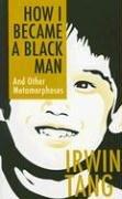 How I Became a Black Man and Other Metamorphoses by Irwin Tang