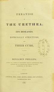 Cover of: A treatise on the urethra : its diseases, especially stricture, and their cure by Phillips, Benjamin, ca. 1805-1861