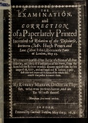 Cover of: The examination, and correction of a paper lately printed, intituled A relation of the discourse between Hugh Peters and John Lilborn in the Tower of London, May 25, whereunto is added for the satisfaction of all that desire it, and the just vindication of Mr. Peters, from the scandall the relator would insinuate against him by his imperfect selfe, and misapplyed relation; a perfect true and impartiall relation of the whole discourse that passed between them