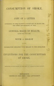 Cover of: Consumption of smoke : copy of a letter addressed to Her Majesty's Secretary of State for the Home Department, by the General Board of Health, dated 20th July 1854 : with a digest of the information obtained with regard to the operation of inventions for the consumption of smoke by 