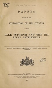 Papers relative to the exploration of the country between Lake Superior and the Red River Settlement by Great Britain. Colonial Office.