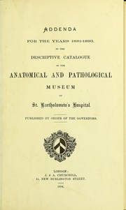 Cover of: Addenda for the years 1881-1893, to the descriptive catalogue of the anatomical and pathological museum of St. Bartholomew's Hospital