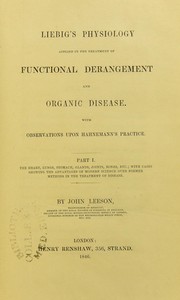 Liebig's physiology applied applied in the treatment of functional derangement and organic disease : with observations upon Hahnemann's practice. Part 1. The heart, lungs, stomach ... by John Leeson