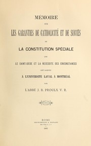 Cover of: Mémoire sur les garanties de catholicité et de succès de la constitution spéciale que le Saint-Siège et la nécessité des circonstances ont donnée à l'Université Laval à Montréal by J.-B Proulx