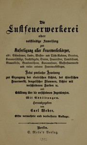 Cover of: Die Lustfeuerwerkerei oder vollständige Anweisung zur Anfertigung aller Feuerwerkskörper ... by Carl Weber