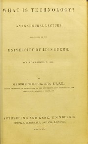 Cover of: What is technology? : an inaugural lecture delivered in the University of Edinburgh, on November 7, 1855