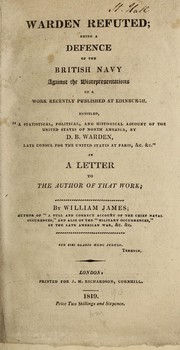 Cover of: Warden refuted: being a defense of the British Navy against the misrepresentations of a work recently published at Edinburghh, entitled,"A statistical, political and historical account of the United States of North America by D.B. Warden, Late Consul for the United States at Paris, &c., &c.". In a letter to the author of that work