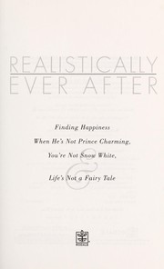 Cover of: Realistically ever after: finding happiness when he's not Prince Charming, you're not Snow White, & life's not a fairy tale