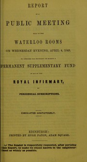 Cover of: Report of a public meeting held in the Waterloo Rooms on Wednesday evening, April 4, 1849, to consider the propriety of raising a permanent supplementary fund in aid of the Royal Infirmary, by periodical subscriptions