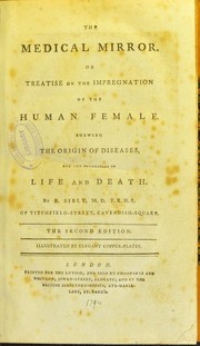 The medical mirror. Or treatise on the impregnation of the human female. Shewing the origin of diseases, and the principles of life and death by E. Sibly