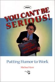 You Can't Be Serious! Putting Humor to Work by Michael Kerr