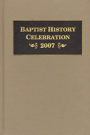 Cover of: Baptist history celebration - 2007: a symposium on our history, theology, and hymnody : convened as a Tercentenary Anniversary Tribute to the founding of the Philadelphia Baptist Association in 1707, held at the First Baptist Church of Charleston, South Carolina on August 1-3, 2007