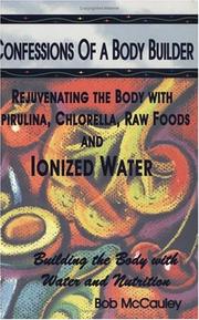 Confessions of a Body Builder, Rejuvenating the body with Spirulina, Chlorella, Raw Foods & Ionized Water by Bob McCauley