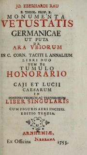 Cover of: Jo. Eberhardi Rau s. theol. prof. p. Monumenta vetustatis Germanicae: ut puta De ara Vbiorum in C. Corn. Taciti I. Annalium libri duo ; tum De tumulo honorario Caji et Lucii Caesarum in confinio Vbiorum ac Treverorum liber singularis : cum figuris aeri incisis