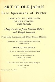 Cover of: Art of old Japan, rare specimens of pewter, carvings in jade and other stones and wood. Many lanterns from famous palace and temple grounds, fine gold lacquers and other scarce objects