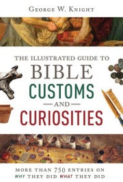 The Illustrated Guide to Bible Customs and Curiosities by George W. Knight
