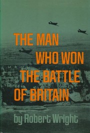 The man who won the Battle of Britain by Robert Wright