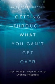 Getting Through What You Can't Get Over by Anita Agers-Brooks