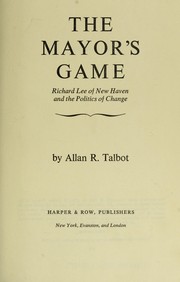Cover of: The mayor's game; Richard Lee of New Haven and the politics of change
