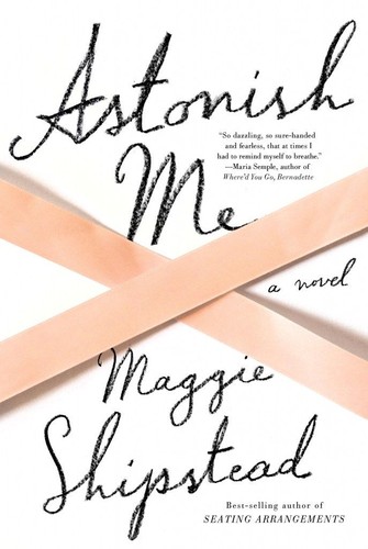 Astonish Me by Maggie Shipstead 