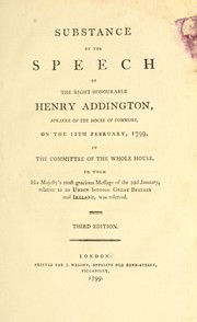 Cover of: Substance of the speech of the Right Honourable Henry Addington, speaker of the House of Commons, on the 12th February, 1799, in the Committee of the whole house, to whom His Majesty's most gracious message of the 22d January, relative to Ireland, was referred
