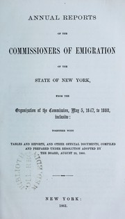 Cover of: Annual reports of the Commissioners of Emigration of the state of New York, from the organization of the Commission, May 5, 1847, to 1860, inclusive : together with tables and reports, and other official documents ...