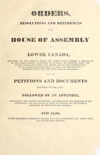 Orders resolutions and references of the House of Assembly of Lower Canada relating to the enquiry which has taken place before a committee ... into the events ... at the late election of a representative for the west ward of Montreal = by Lower Canada. Legislature. House of Assembly