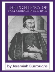 The excellency of holy courage in evil times by Jeremiah Burroughs