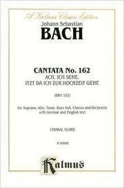 Cover of: Cantata No. 162 - Ach, Ich Sehe, Itzt, Da Ich Zur Hochzeit Gehe: Kalmus Edition