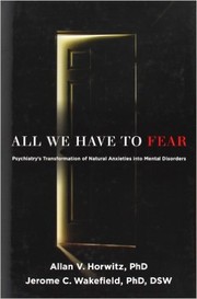 Cover of: All we have to fear: psychiatry's transformation of natural anxieties into mental disorders